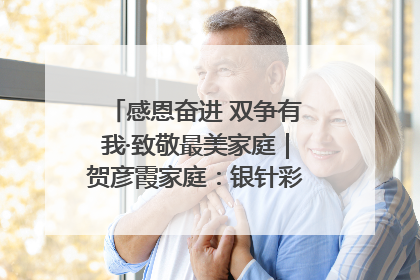 感恩奋进 双争有我·致敬最美家庭｜贺彦霞家庭：银针彩线绣出好日子