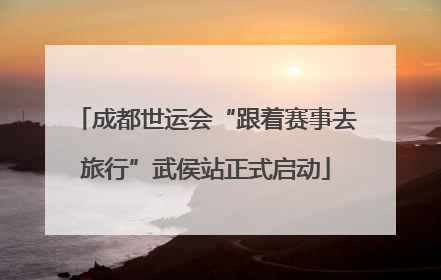 成都世运会“跟着赛事去旅行”武侯站正式启动