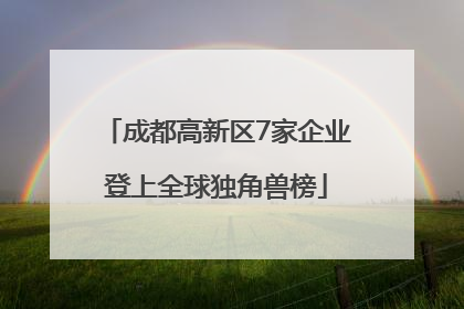 成都高新区7家企业登上全球独角兽榜