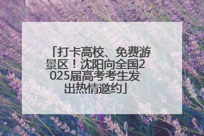 打卡高校、免费游景区！沈阳向全国2025届高考考生发出热情邀约