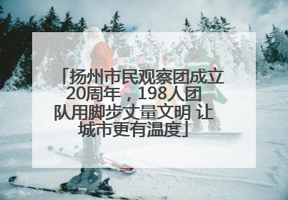 扬州市民观察团成立20周年，198人团队用脚步丈量文明 让城市更有温度