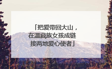 把爱带回大山，在温藏族女孩成链接两地爱心使者