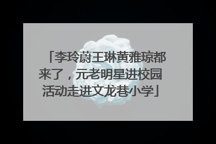 李玲蔚王琳黄雅琼都来了，元老明星进校园活动走进文龙巷小学