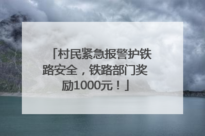 村民紧急报警护铁路安全，铁路部门奖励1000元！
