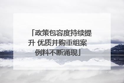 政策包容度持续提升 优质并购重组案例料不断涌现