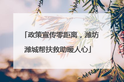 政策宣传零距离，潍坊潍城帮扶救助暖人心