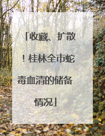收藏、扩散！桂林全市蛇毒血清的储备情况