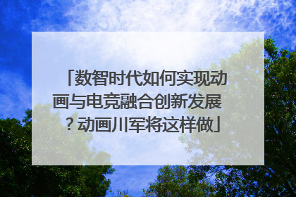 数智时代如何实现动画与电竞融合创新发展？动画川军将这样做