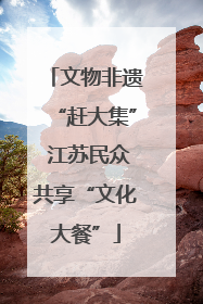 文物非遗“赶大集” 江苏民众共享“文化大餐”
