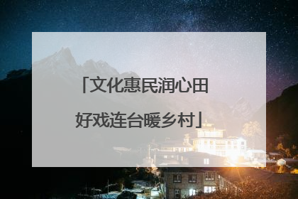 文化惠民润心田 好戏连台暖乡村
