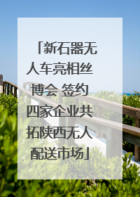 新石器无人车亮相丝博会 签约四家企业共拓陕西无人配送市场
