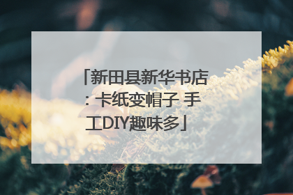 新田县新华书店：卡纸变帽子 手工DIY趣味多