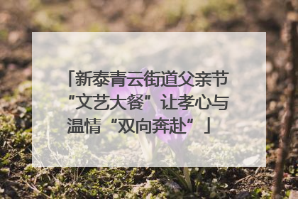 新泰青云街道父亲节“文艺大餐”让孝心与温情“双向奔赴”