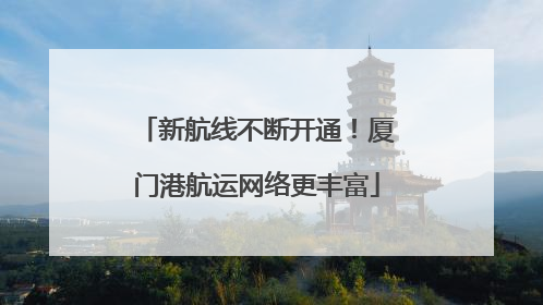 新航线不断开通！厦门港航运网络更丰富