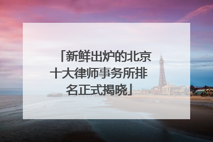 新鲜出炉的北京十大律师事务所排名正式揭晓