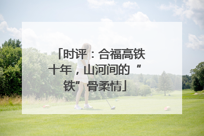 时评：合福高铁十年，山河间的“铁”骨柔情