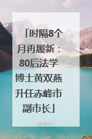 时隔8个月再履新：80后法学博士黄双燕升任赤峰市副市长