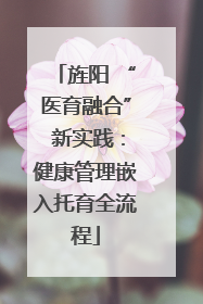 旌阳 “医育融合” 新实践：健康管理嵌入托育全流程