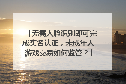 无需人脸识别即可完成实名认证，未成年人游戏交易如何监管？