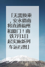 无需换乘，安永德南将直通福州和厦门！南铁7月1日起实施新列车运行图