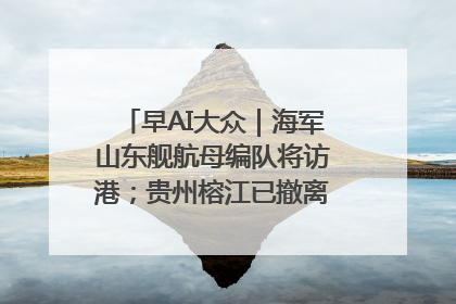 早AI大众｜海军山东舰航母编队将访港；贵州榕江已撤离转移群众超4万人