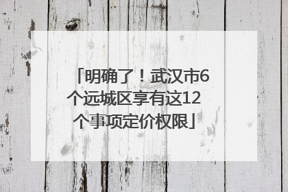 明确了！武汉市6个远城区享有这12个事项定价权限