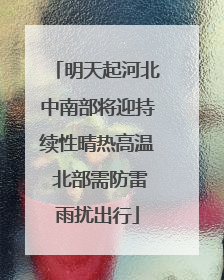 明天起河北中南部将迎持续性晴热高温 北部需防雷雨扰出行