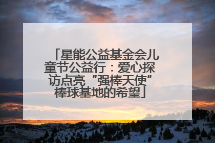 星能公益基金会儿童节公益行：爱心探访点亮“强棒天使”棒球基地的希望
