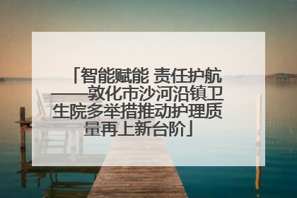 智能赋能 责任护航——敦化市沙河沿镇卫生院多举措推动护理质量再上新台阶