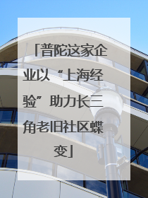 普陀这家企业以“上海经验”助力长三角老旧社区蝶变