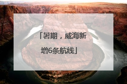 暑期，威海新增6条航线