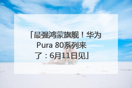 最强鸿蒙旗舰！华为Pura 80系列来了：6月11日见