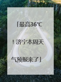 最高36℃！济宁本周天气预报来了