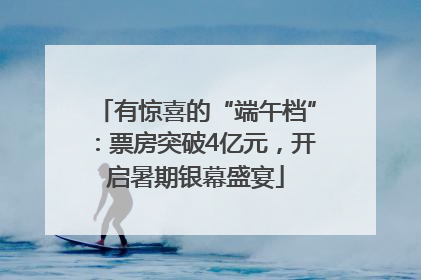 有惊喜的“端午档”：票房突破4亿元，开启暑期银幕盛宴
