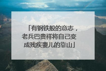 有钢铁般的意志，老兵巴贵祥将自己变成残疾妻儿的靠山