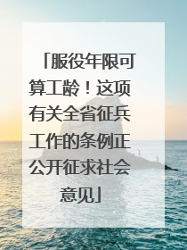 服役年限可算工龄！这项有关全省征兵工作的条例正公开征求社会意见