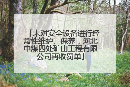 未对安全设备进行经常性维护、保养，河北中煤四处矿山工程有限公司再收罚单