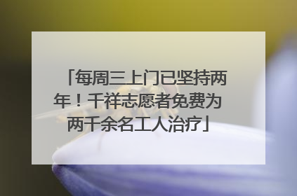 每周三上门已坚持两年！千祥志愿者免费为两千余名工人治疗