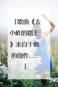 歌曲《去小岞的路上》来自于他的创作……