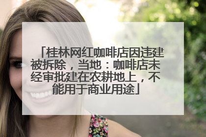 桂林网红咖啡店因违建被拆除，当地：咖啡店未经审批建在农耕地上，不能用于商业用途