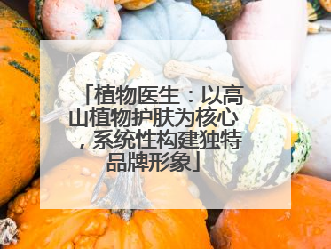 植物医生：以高山植物护肤为核心，系统性构建独特品牌形象