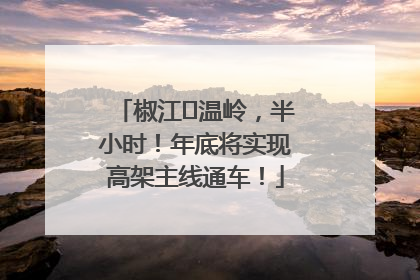 椒江⇌温岭，半小时！年底将实现高架主线通车！