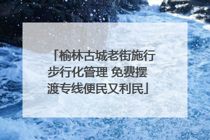 榆林古城老街施行步行化管理 免费摆渡专线便民又利民