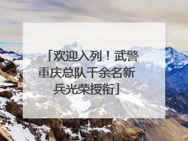 欢迎入列！武警重庆总队千余名新兵光荣授衔