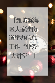 潍坊滨海区大家洼街道举办信息工作“业务大讲堂”