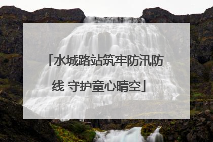 水城路站筑牢防汛防线 守护童心晴空