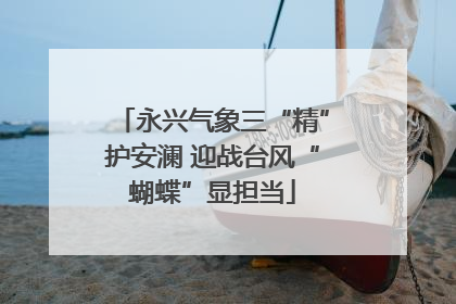 永兴气象三“精”护安澜 迎战台风“蝴蝶”显担当