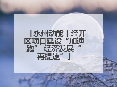 永州动能丨经开区项目建设“加速跑” 经济发展“再提速”