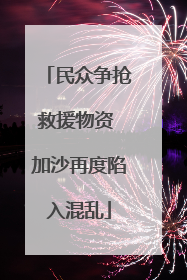 民众争抢救援物资 加沙再度陷入混乱