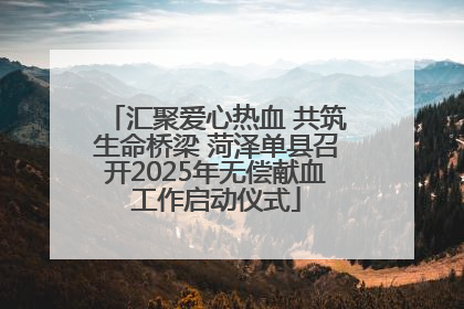 汇聚爱心热血 共筑生命桥梁 菏泽单县召开2025年无偿献血工作启动仪式